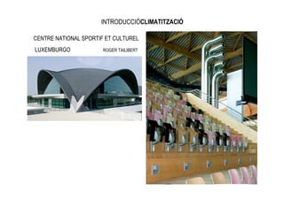 INTRODUCCIÓCLIMATITZACIÓ

CENTRE NATIONAL SPORTIF ET CULTUREL
LUXEMBURGO             ROGER TAILIBERT
 
