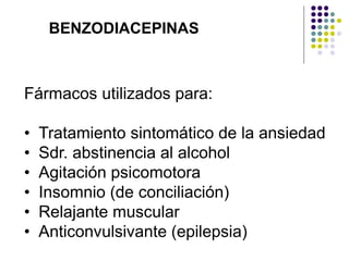 BENZODIACEPINAS
Fármacos utilizados para:
• Tratamiento sintomático de la ansiedad
• Sdr. abstinencia al alcohol
• Agitación psicomotora
• Insomnio (de conciliación)
• Relajante muscular
• Anticonvulsivante (epilepsia)
 