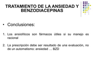• Conclusiones:
1. Los ansiolíticos son fármacos útiles si su manejo es
racional
2. La prescripción debe ser resultado de una evaluación, no
de un automatismo: ansiedad … BZD
TRATAMIENTO DE LA ANSIEDAD Y
BENZODIACEPINAS
 