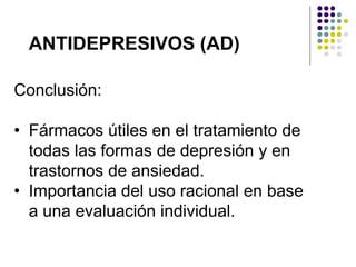Conclusión:
• Fármacos útiles en el tratamiento de
todas las formas de depresión y en
trastornos de ansiedad.
• Importancia del uso racional en base
a una evaluación individual.
ANTIDEPRESIVOS (AD)
 