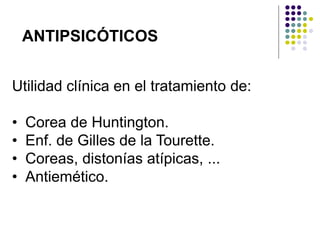 Utilidad clínica en el tratamiento de:
• Corea de Huntington.
• Enf. de Gilles de la Tourette.
• Coreas, distonías atípicas, ...
• Antiemético.
ANTIPSICÓTICOS
 