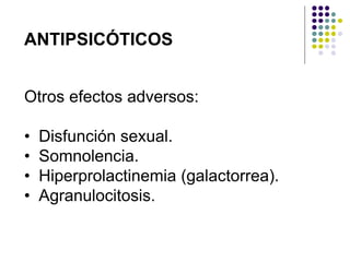 ANTIPSICÓTICOS
Otros efectos adversos:
• Disfunción sexual.
• Somnolencia.
• Hiperprolactinemia (galactorrea).
• Agranulocitosis.
 