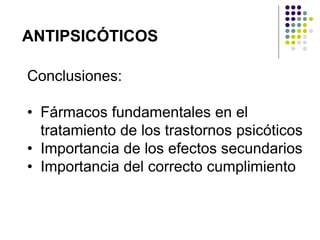 Conclusiones:
• Fármacos fundamentales en el
tratamiento de los trastornos psicóticos
• Importancia de los efectos secundarios
• Importancia del correcto cumplimiento
ANTIPSICÓTICOS
 
