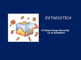 ESTADISTICA M.Tatiana Burga Ghersi,Mg  Lic en Estadística 