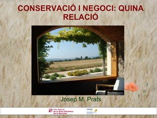 CONSERVACIÓ I NEGOCI: QUINA RELACIÓ Josep M. Prats 