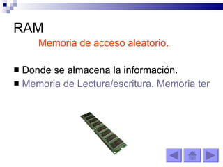 RAM Memoria de acceso aleatorio. Donde se almacena la información. Memoria de Lectura/escritura. Memoria temporal. 