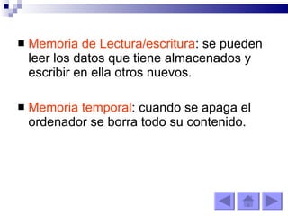 Memoria de Lectura/escritura : se pueden leer los datos que tiene almacenados y escribir en ella otros nuevos. Memoria temporal : cuando se apaga el ordenador se borra todo su contenido. 
