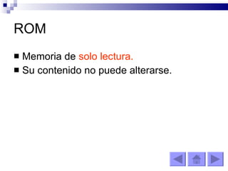 ROM Memoria de  solo lectura. Su contenido no puede alterarse. 