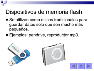 Dispositivos de memoria flash Se utilizan como discos tradicionales para guardar datos solo que son mucho más pequeños. Ejemplos: pendrive, reproductor mp3. 