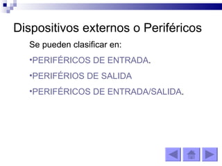 Dispositivos externos o Periféricos Se pueden clasificar en: PERIFÉRICOS DE ENTRADA . PERIFÉRIOS DE SALIDA PERIFÉRICOS DE ENTRADA/SALIDA . 