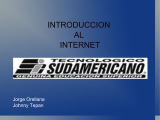INTRODUCCION  AL  INTERNET Jorge Orellana Johnny Tepan 