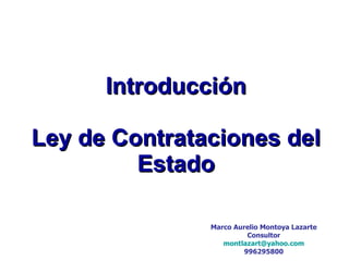 Introducción Ley de Contrataciones del Estado Marco Aurelio Montoya Lazarte Consultor [email_address] 996295800 