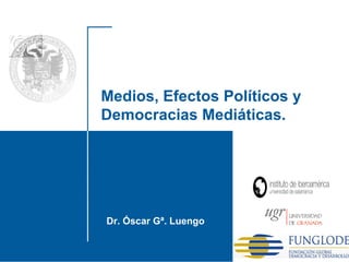 Dr. Óscar Gª. Luengo Santo Domingo, 2010 Medios, Efectos Políticos y Democracias Mediáticas. 