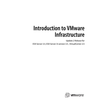 Introduction to VMware
          Infrastructure
                                       Update 2 Release for
ESX Server 3.5, ESX Server 3i version 3.5 , VirtualCenter 2.5
 