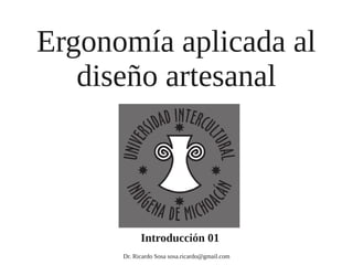 Ergonomía aplicada al
   diseño artesanal



            Introducción 01
      Dr. Ricardo Sosa sosa.ricardo@gmail.com
 