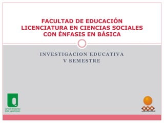 INVESTIGACION EDUCATIVA  V SEMESTRE FACULTAD DE EDUCACIÓNLICENCIATURA EN CIENCIAS SOCIALES CON ÉNFASIS EN BÁSICA 