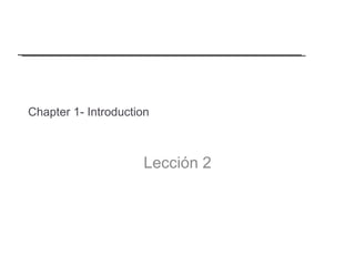 Chapter 1- Introduction <ul><li>Lección 2 </li></ul>