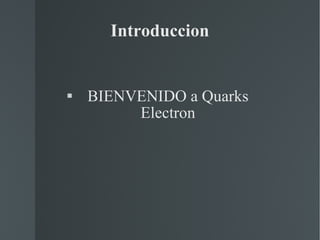 Introduccion BIENVENIDO a Quarks Electron 