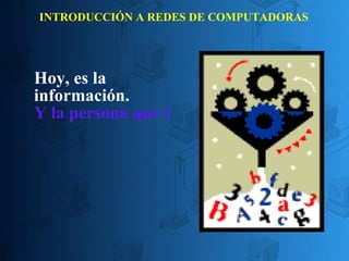 INTRODUCCIÓN A REDES DE COMPUTADORAS Hoy, es la información.  Y la persona que tiene la información más actualizada, posee la riqueza.  