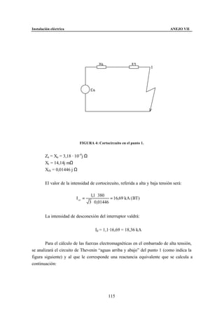 Instalación eléctrica                                                            ANEJO VII




                            FIGURA 4: Cortocircuito en el punto 1.


        Za = Xa = 3,18 · 10-4j Ω
        Xt = 14,14j mΩ
        Xth = 0,01446 j Ω


        El valor de la intensidad de cortocircuito, referida a alta y baja tensión será:

                                    1,1 ⋅ 380
                          I cc =               = 16,69 kA ( BT)
                                   3 ⋅ 0,01446


        La intensidad de desconexión del interruptor valdrá:


                                      Id = 1,1·16,69 = 18,36 kA


        Para el cálculo de las fuerzas electromagnéticas en el embarrado de alta tensión,
se analizará el circuito de Thevenin “aguas arriba y abajo” del punto 1 (como indica la
figura siguiente) y al que le corresponde una reactancia equivalente que se calcula a
continuación:




                                             115
 