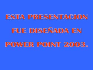 ESTA PRESENTACION  FUE DISEÑADA EN  POWER POINT 2003. 