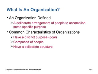 What Is An Organization? An Organization Defined A deliberate arrangement of people to accomplish some specific purpose Common Characteristics of Organizations Have a distinct purpose (goal) Composed of people Have a deliberate structure 