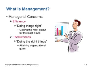 What Is Management? Managerial Concerns Efficiency “ Doing things right” Getting the most output for the least inputs Effectiveness “ Doing the right things” Attaining organizational goals 