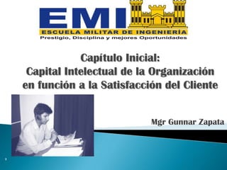 Mgr Gunnar Zapata
1
Capítulo Inicial:
Capital Intelectual de la Organización
en función a la Satisfacción del Cliente
 