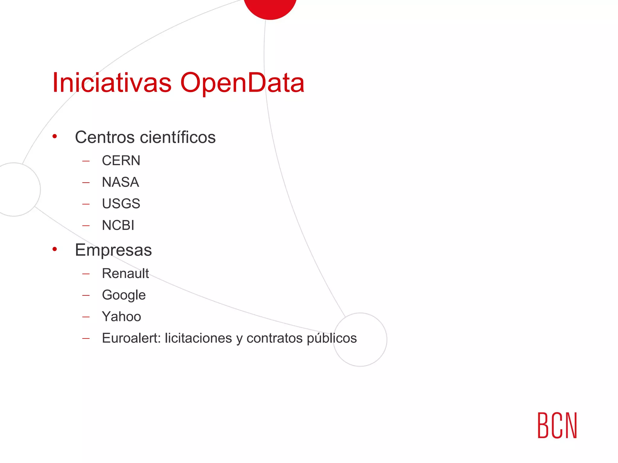 Iniciativas OpenData
• Centros científicos
– CERN
– NASA
– USGS
– NCBI
• Empresas
– Renault
– Google
– Yahoo
– Euroalert: licitaciones y contratos públicos
 
