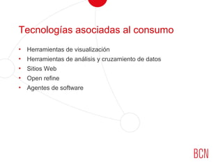 Tecnologías asociadas al consumo
• Herramientas de visualización
• Herramientas de análisis y cruzamiento de datos
• Sitios Web
• Open refine
• Agentes de software
 