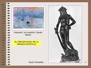 13
Impresión, sol naciente. Claude
Monet
David. Donatello.
EL TERCER NIVEL DE LA
MIRADA ATENTA (2)
 