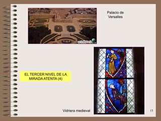 15
EL TERCER NIVEL DE LA
MIRADA ATENTA (4)
Palacio de
Versalles
Vidriera medieval
 