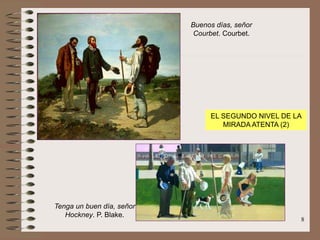 8
Buenos días, señor
Courbet. Courbet.
Tenga un buen día, señor
Hockney. P. Blake.
EL SEGUNDO NIVEL DE LA
MIRADA ATENTA (2)
 