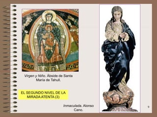 9
Virgen y Niño. Ábside de Santa
María de Tahull.
Inmaculada. Alonso
Cano.
EL SEGUNDO NIVEL DE LA
MIRADA ATENTA (3)
 