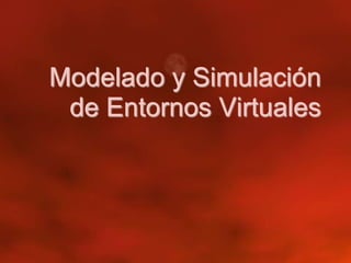 Modelado y Simulación 
de Entornos Virtuales 
 