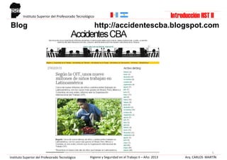 Blog http://accidentescba.blogspot.com
5
Arq. CARLOS MARTÍNHigiene y Seguridad en el Trabajo II – Año: 2013Instituto Superior del Profesorado Tecnológico
Instituto Superior del Profesorado Tecnológico Introducción HST II
 