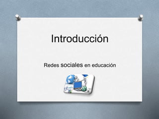 Introducción
Redes sociales en educación
 