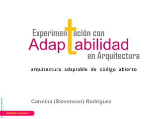 Carolina(Stevenson)Rodriguez
Adaptabilidad en Arquitectura
Carolina (Stevenson) Rodriguez
Experimen ación con
Adap abilidad
en Arquitectura
arquitectura adaptable de código abierto
 