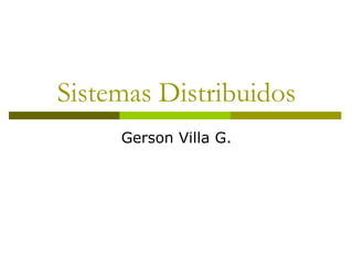 Sistemas Distribuidos
Gerson Villa G.
 