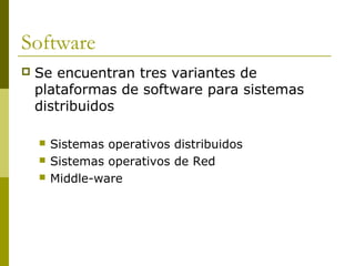 Software
 Se encuentran tres variantes de
plataformas de software para sistemas
distribuidos
 Sistemas operativos distribuidos
 Sistemas operativos de Red
 Middle-ware
 