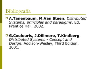 Bibliografía
 A.Tanenbaum, M.Van Steen. Distributed
Systems, principles and paradigms. Ed.
Prentice Hall, 2002.
 G.Coulouris, J.Dillmore, T.Kindberg.
Distributed Systems - Concept and
Design. Addison-Wesley, Third Edition,
2001.
 