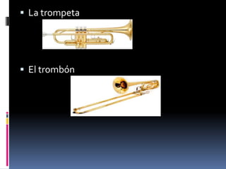  La trompeta
 El trombón
 
