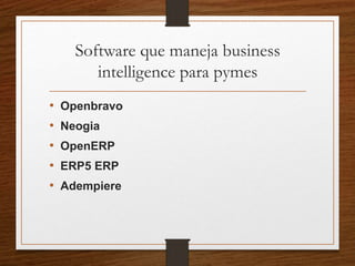 Software que maneja business
intelligence para pymes
• Openbravo
• Neogia
• OpenERP
• ERP5 ERP
• Adempiere
 