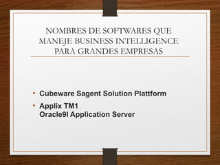 NOMBRES DE SOFTWARES QUE
MANEJE BUSINESS INTELLIGENCE
PARA GRANDES EMPRESAS
• Cubeware Sagent Solution Plattform
• Applix TM1
Oracle9I Application Server
 