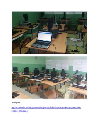 Bibliografía
http://es.slideshare.net/proyecto-final-integracion-de-las-tic-en-la-gestion-del-centro-y-los-
procesos-pedagogicos
 