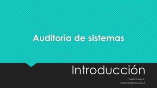 Auditoría de sistemas
IntroducciónYesith Valencia
jvalencia5@udi.edu.co
 