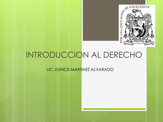INTRODUCCION AL DERECHO
LIC. EUNICE MARTINEZ ALVARADO

 