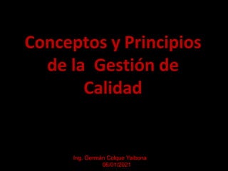 Conceptos y Principios
de la Gestión de
Calidad
Ing. Germán Colque Yaibona
06/01/2021
 