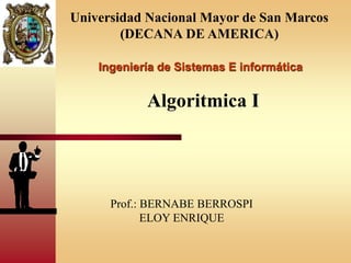 Ingeniería de Sistemas E informática
Algoritmica I
Universidad Nacional Mayor de San Marcos
(DECANA DE AMERICA)
Prof.: BERNABE BERROSPI
ELOY ENRIQUE
 
