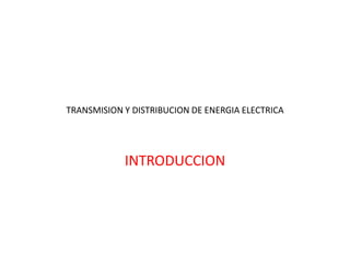 TRANSMISION Y DISTRIBUCION DE ENERGIA ELECTRICA
INTRODUCCION
 